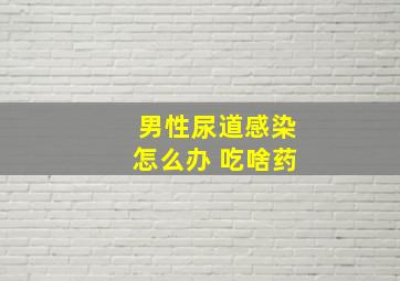 男性尿道感染怎么办 吃啥药